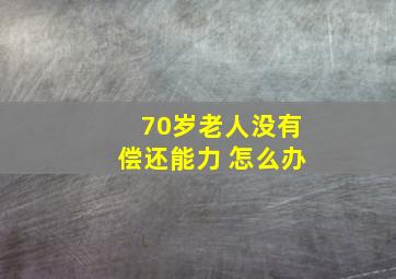 70岁老人没有偿还能力 怎么办